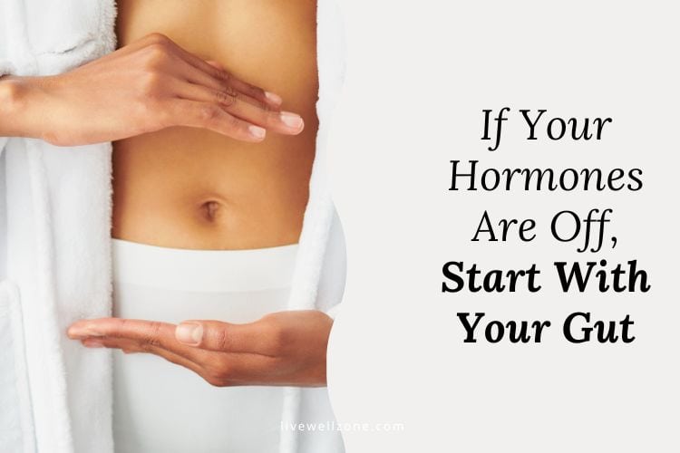 If Your Hormones Are Off, Start With Your Gut